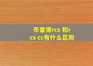 布雷博rcs 和rcs cc有什么区别